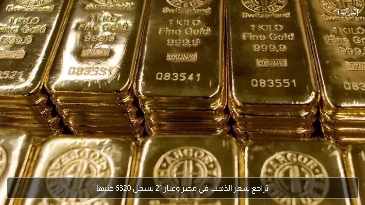 تراجع سعر الذهب في مصر وعيار 21 يسجل 6320 جنيها
