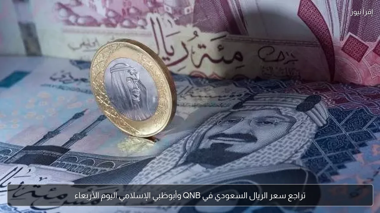 تراجع سعر الريال السعودي في QNB وأبوظبي الإسلامي اليوم الأربعاء
