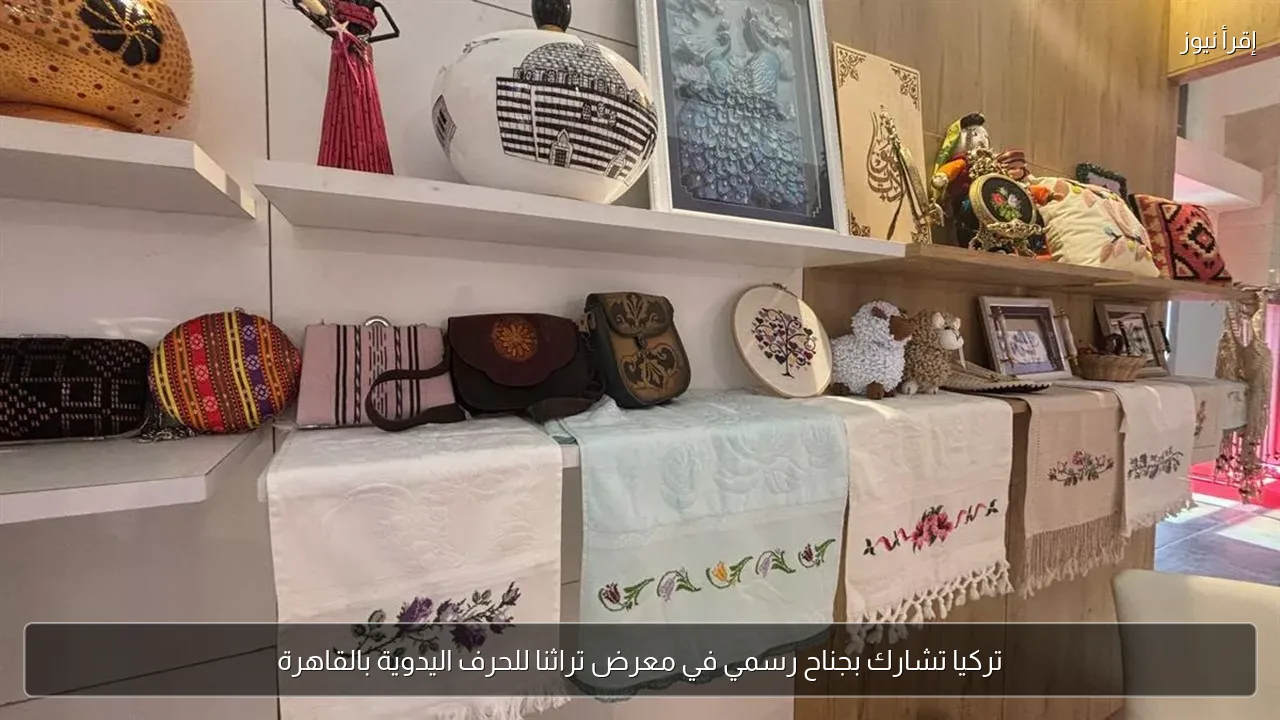 تركيا تشارك بجناح رسمي في معرض تراثنا للحرف اليدوية بالقاهرة