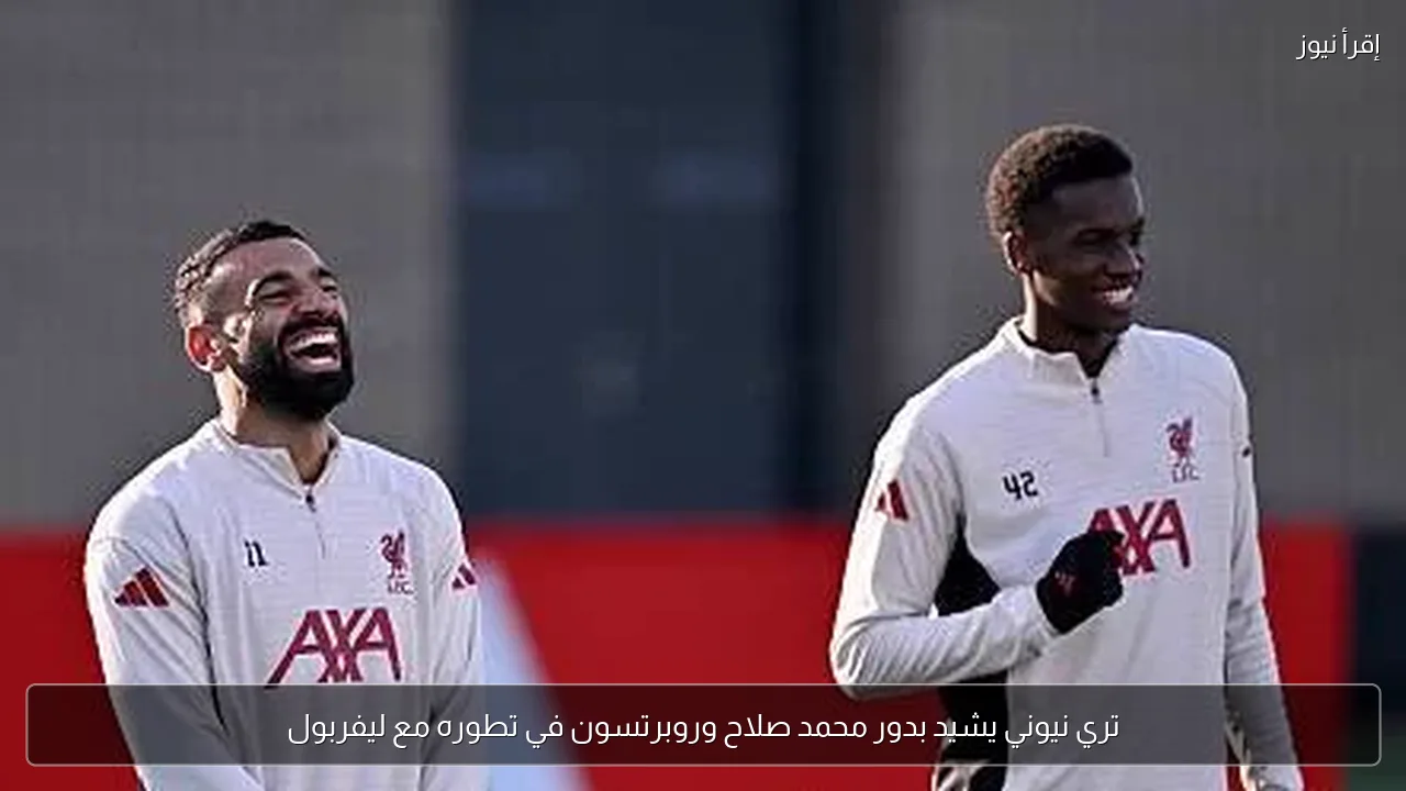 تري نيوني يشيد بدور محمد صلاح وروبرتسون في تطوره مع ليفربول
