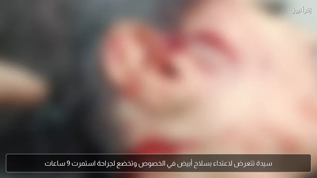سيدة تتعرض لاعتداء بسلاح أبيض في الخصوص وتخضع لجراحة استمرت 9 ساعات