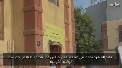 تعليم القاهرة تحقق في واقعة تعدي فراش على تلميذ بـ KG1 في مدرسة الرشيد القومية