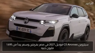 سيتروين C5 Aircross موديل 2027 في مصر بفئتين وسعر يبدأ من 1.695 مليون جنيه