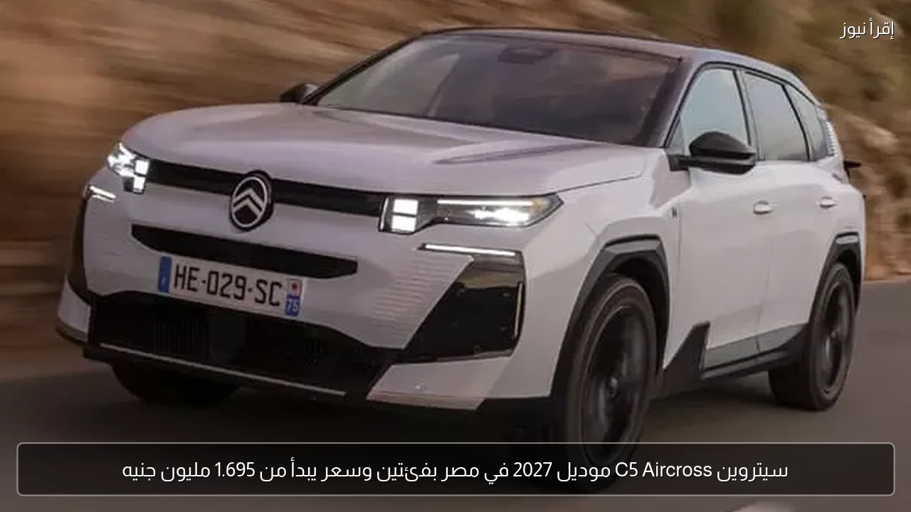 سيتروين C5 Aircross موديل 2027 في مصر بفئتين وسعر يبدأ من 1.695 مليون جنيه