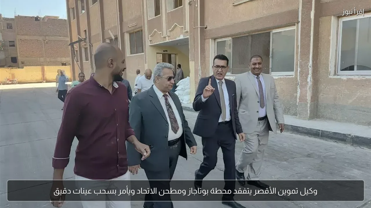 وكيل تموين الأقصر يتفقد محطة بوتاجاز ومطحن الاتحاد ويأمر بسحب عينات دقيق