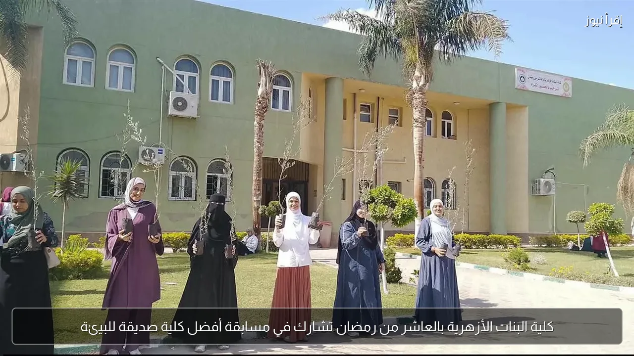 كلية البنات الأزهرية بالعاشر من رمضان تشارك في مسابقة أفضل كلية صديقة للبيئة