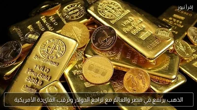 الذهب يرتفع في مصر والعالم مع تراجع الدولار وترقب الفائدة الأمريكية