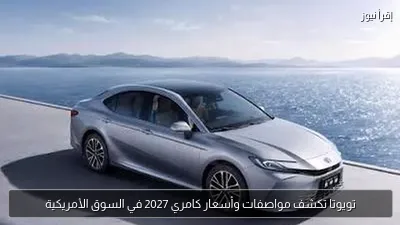 تويوتا تكشف مواصفات وأسعار كامري 2027 في السوق الأمريكية