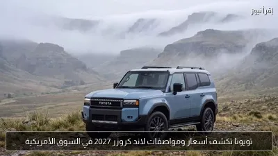 تويوتا تكشف أسعار ومواصفات لاند كروزر 2027 في السوق الأمريكية