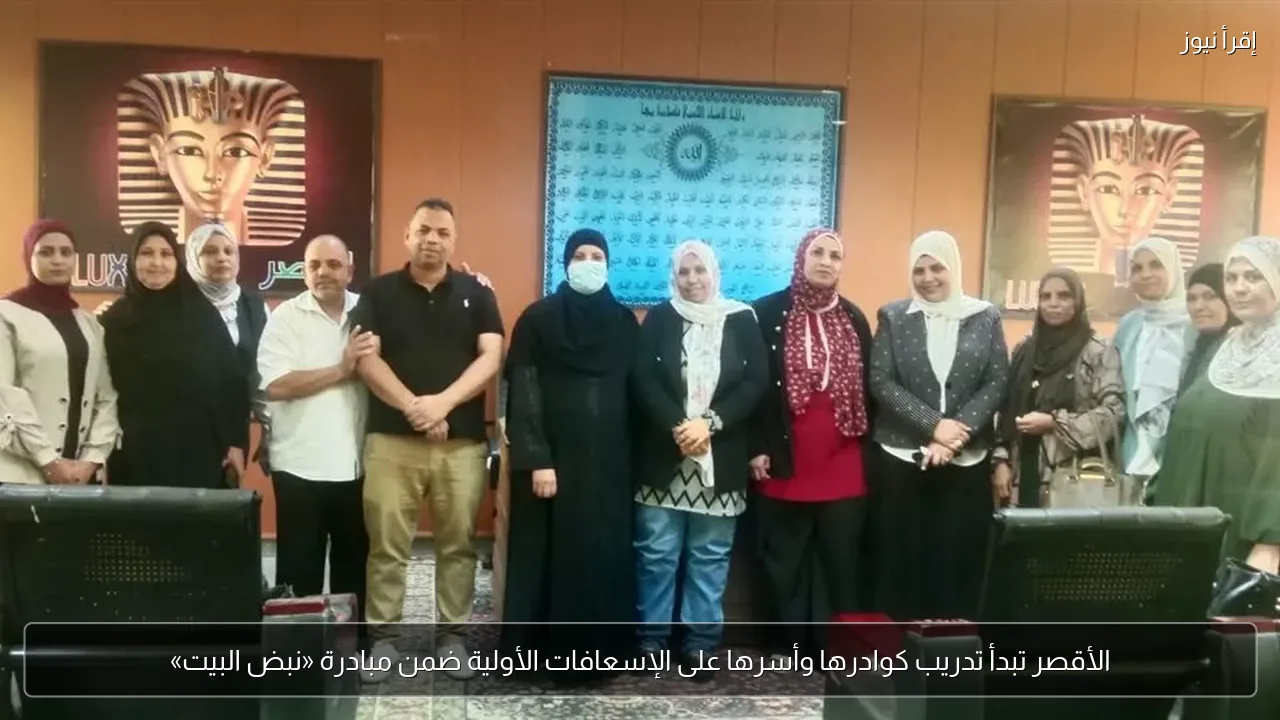الأقصر تبدأ تدريب كوادرها وأسرها على الإسعافات الأولية ضمن مبادرة «نبض البيت»