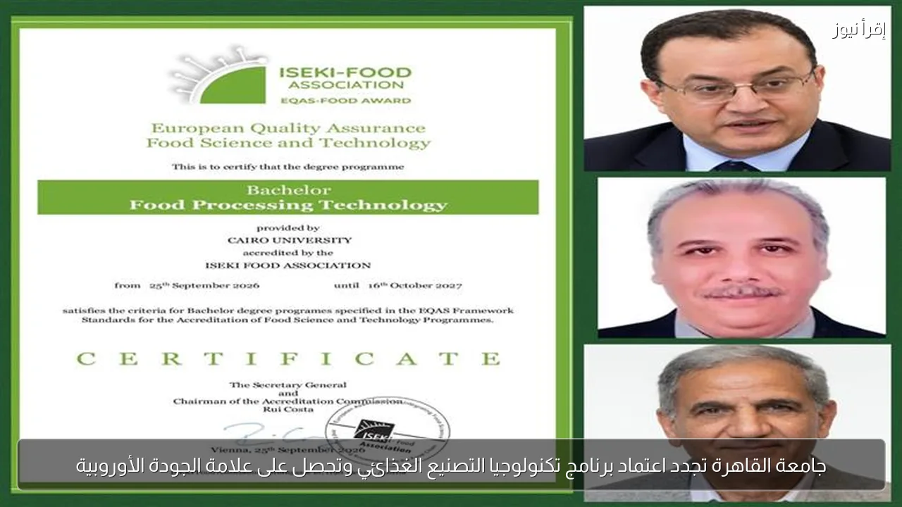 جامعة القاهرة تجدد اعتماد برنامج تكنولوجيا التصنيع الغذائي وتحصل على علامة الجودة الأوروبية