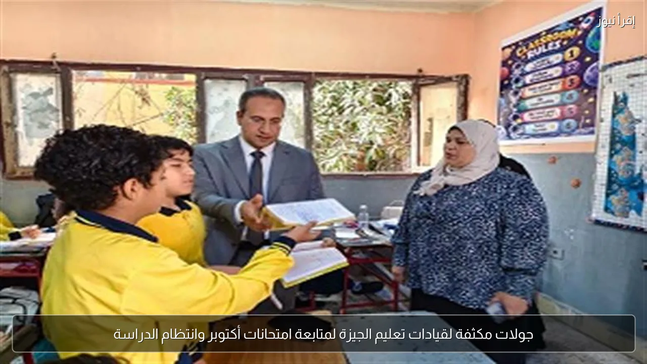 جولات مكثفة لقيادات تعليم الجيزة لمتابعة امتحانات أكتوبر وانتظام الدراسة