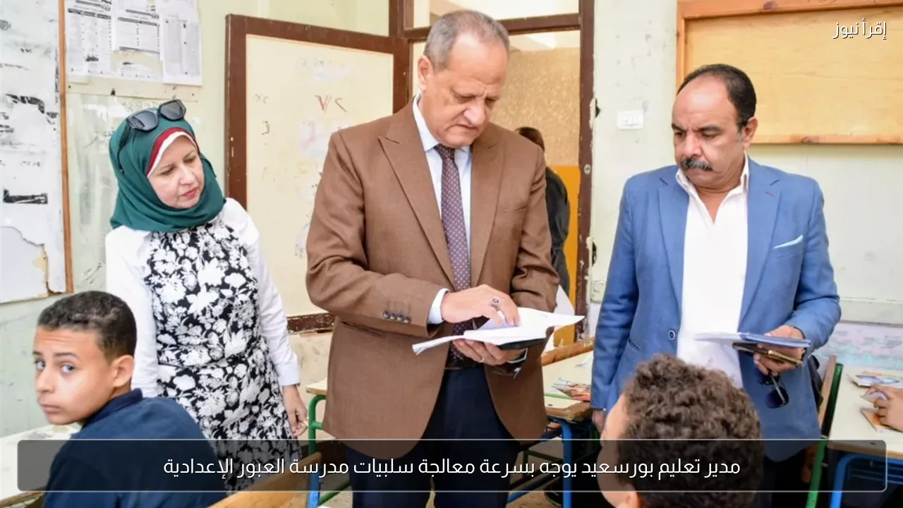 مدير تعليم بورسعيد يوجه بسرعة معالجة سلبيات مدرسة العبور الإعدادية