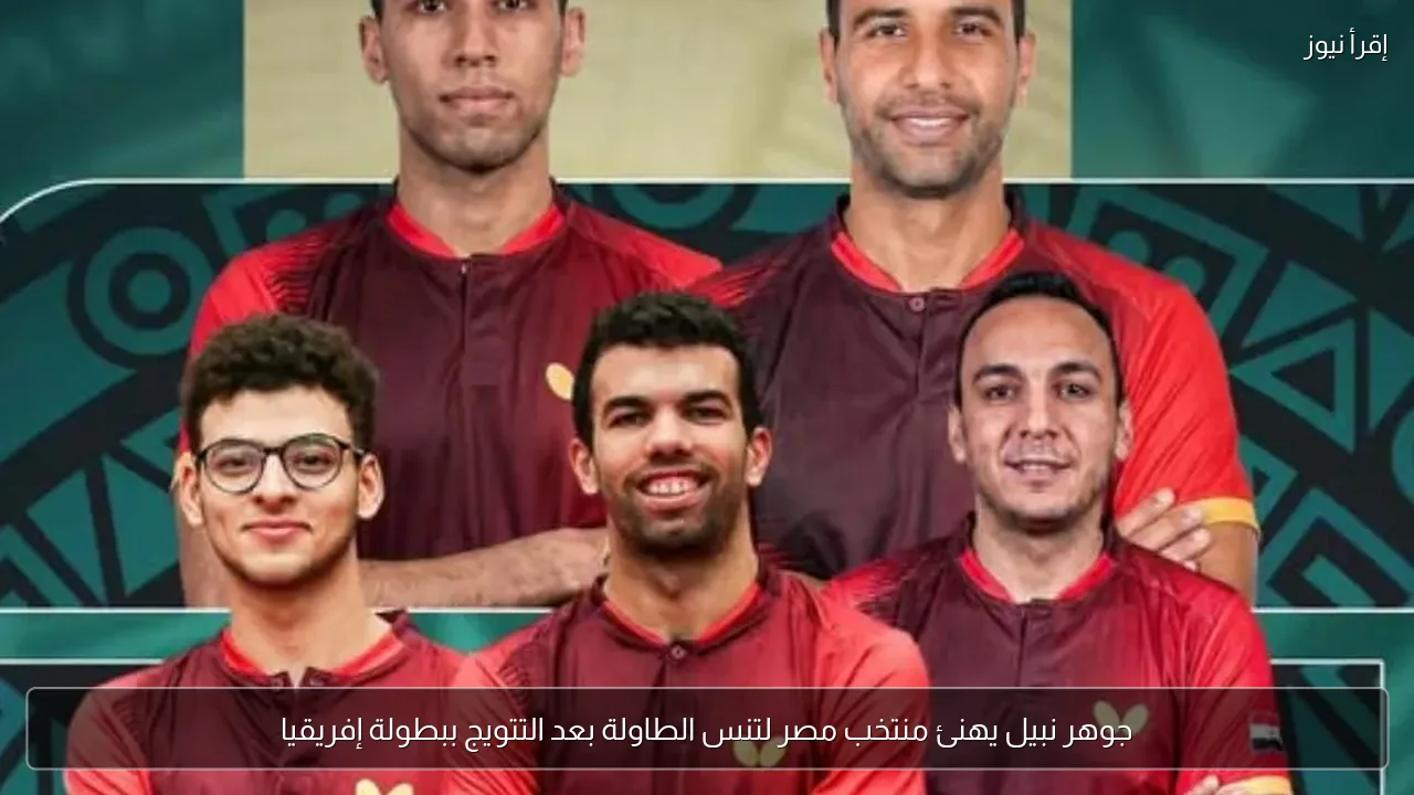 جوهر نبيل يهنئ منتخب مصر لتنس الطاولة بعد التتويج ببطولة إفريقيا