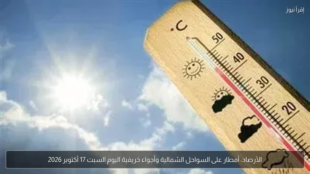 الأرصاد: أمطار على السواحل الشمالية وأجواء خريفية اليوم السبت 17 أكتوبر 2026