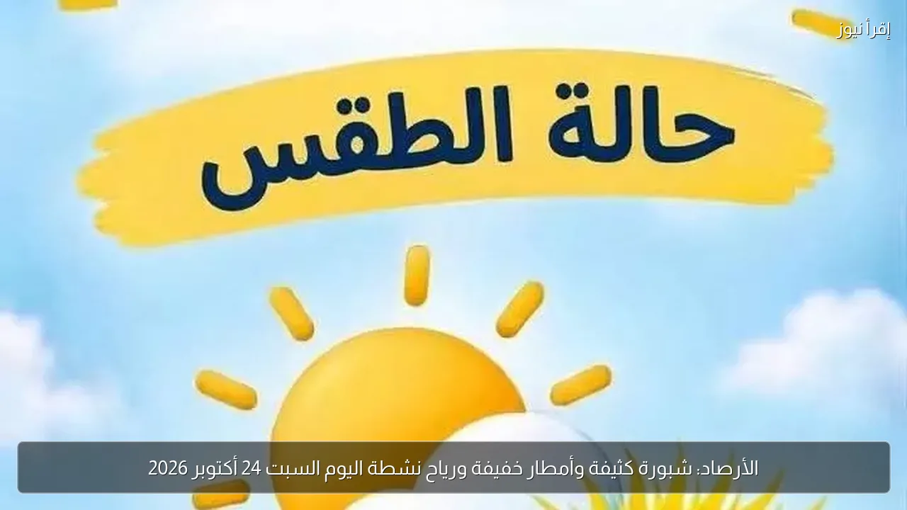 الأرصاد: شبورة كثيفة وأمطار خفيفة ورياح نشطة اليوم السبت 24 أكتوبر 2026