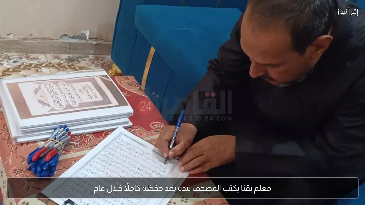معلم بقنا يكتب المصحف بيده بعد حفظه كاملًا خلال عام