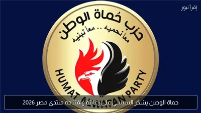 حماة الوطن يشكر السيسي على رعايته وافتتاحه منتدى مصر 2026