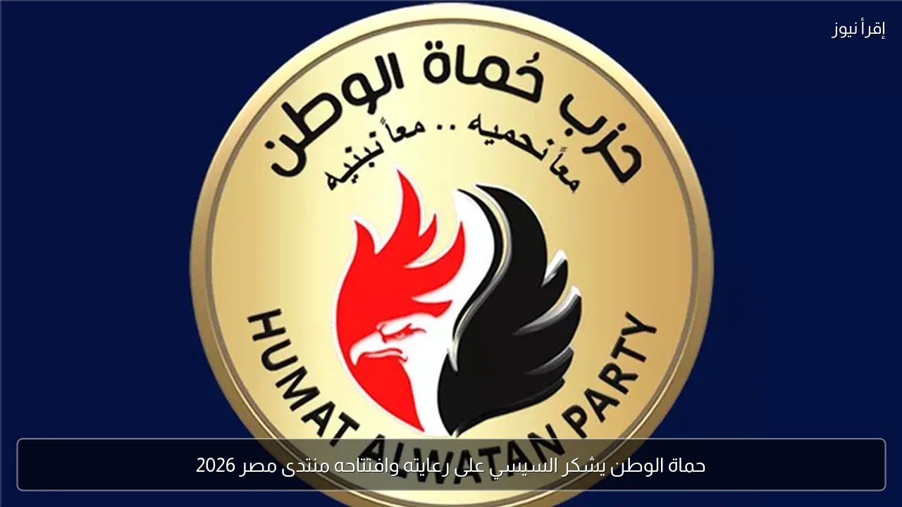 حماة الوطن يشكر السيسي على رعايته وافتتاحه منتدى مصر 2026