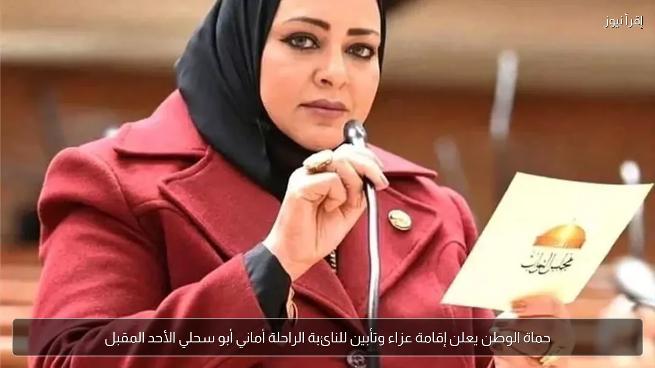 حماة الوطن يعلن إقامة عزاء وتأبين للنائبة الراحلة أماني أبو سحلي الأحد المقبل