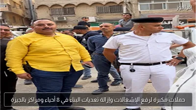 حملات مكبرة لرفع الإشغالات وإزالة تعديات البناء في 8 أحياء ومراكز بالجيزة