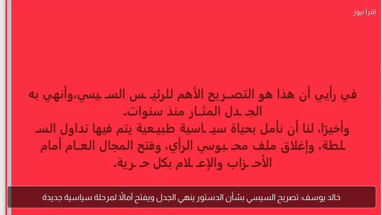 خالد يوسف: تصريح السيسي بشأن الدستور ينهي الجدل ويفتح آمالًا لمرحلة سياسية جديدة