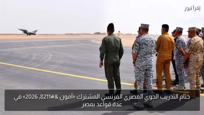 ختام التدريب الجوي المصري الفرنسي المشترك «آمون – 2026» في عدة قواعد بمصر