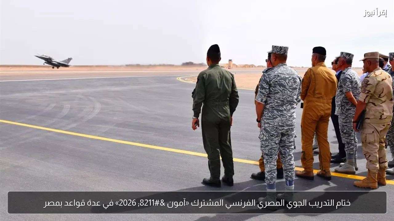 ختام التدريب الجوي المصري الفرنسي المشترك «آمون – 2026» في عدة قواعد بمصر