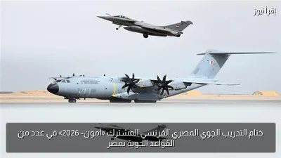ختام التدريب الجوي المصري الفرنسي المشترك «آمون- 2026» في عدد من القواعد الجوية بمصر