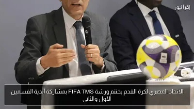 الاتحاد المصري لكرة القدم يختتم ورشة FIFA TMS بمشاركة أندية القسمين الأول والثاني
