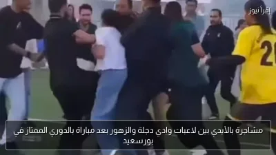 مشاجرة بالأيدي بين لاعبات وادي دجلة والزهور بعد مباراة بالدوري الممتاز في بورسعيد
