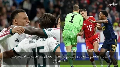 التعادل يحسم قمة بايرن ميونخ وأرسنال وريال مدريد يواجه لايبزيج قبل الكلاسيكو