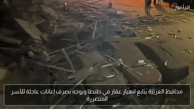 محافظ الغربية يتابع انهيار عقار في طنطا ويوجه بصرف إعانات عاجلة للأسر المتضررة