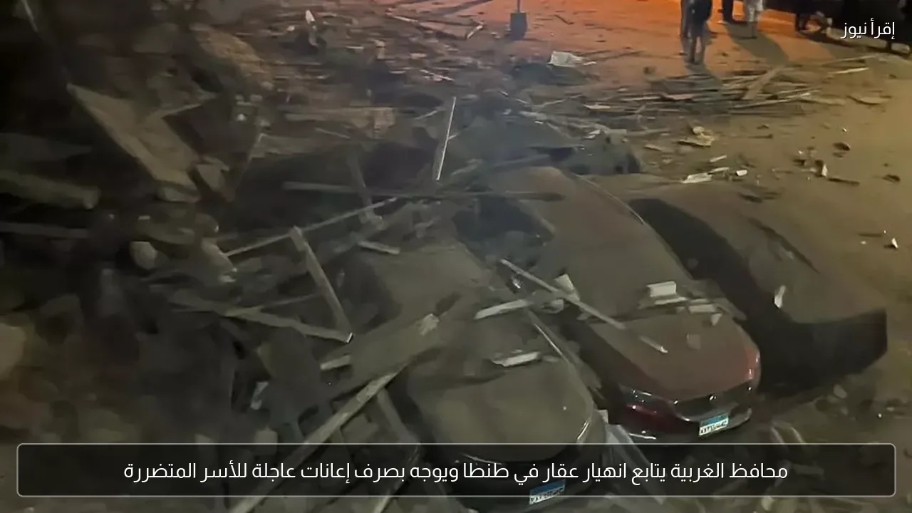 محافظ الغربية يتابع انهيار عقار في طنطا ويوجه بصرف إعانات عاجلة للأسر المتضررة