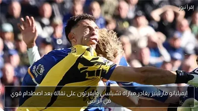 إيميليانو مارتينيز يغادر مباراة تشيلسي وإيفرتون على نقالة بعد اصطدام قوي في الرأس