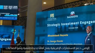 إلومبي: دعم الاستثمارات الإفريقية يفتح آفاقًا جديدة للتنمية ونمو الصناعات