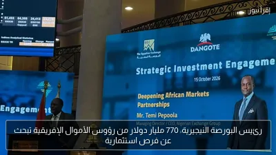 رئيس البورصة النيجيرية: 770 مليار دولار من رؤوس الأموال الإفريقية تبحث عن فرص استثمارية