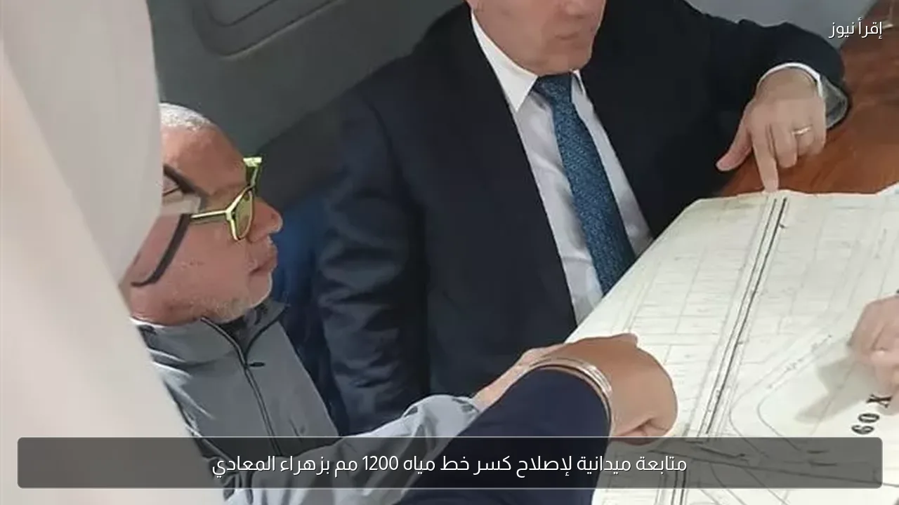متابعة ميدانية لإصلاح كسر خط مياه 1200 مم بزهراء المعادي