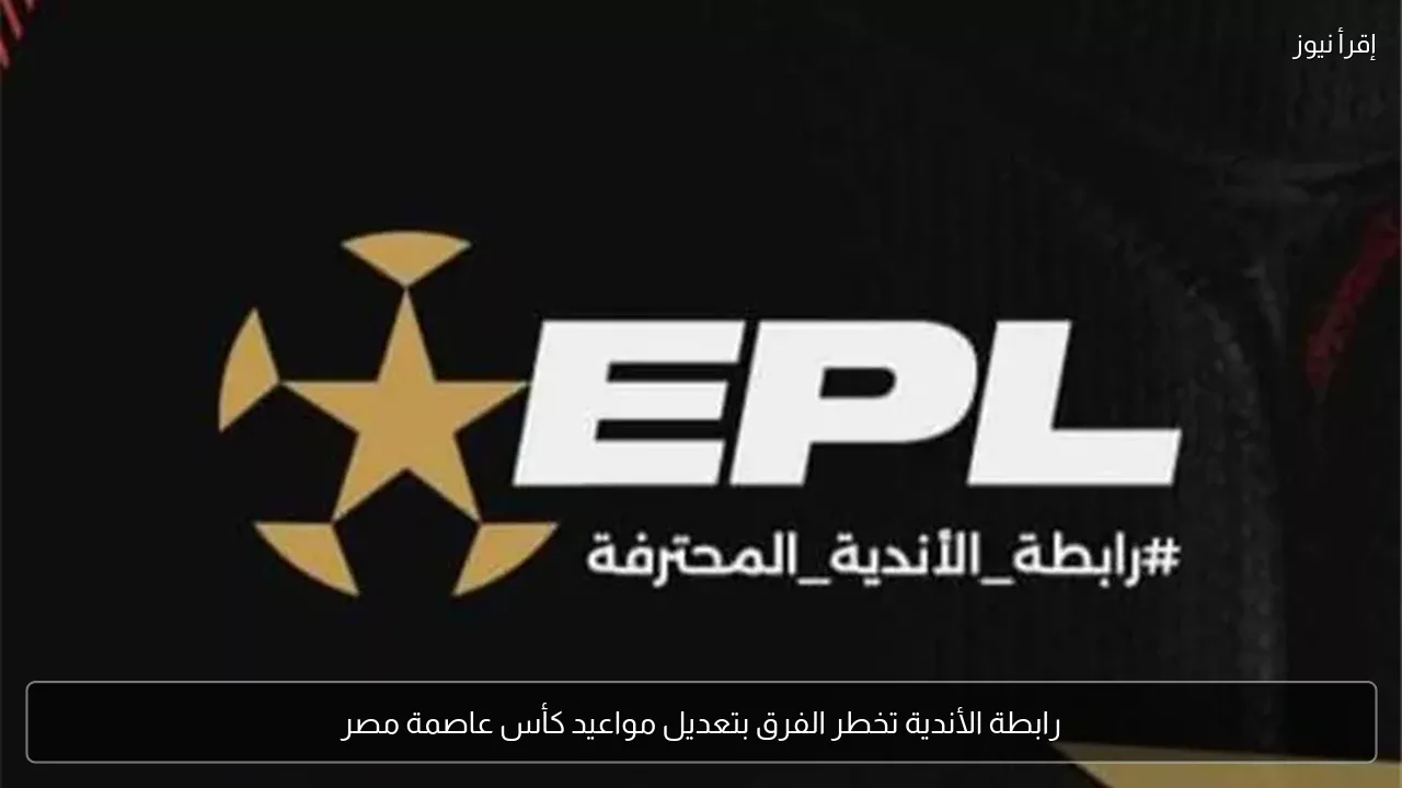 رابطة الأندية تخطر الفرق بتعديل مواعيد كأس عاصمة مصر