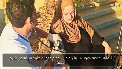 الرعاية الصحية بجنوب سيناء تواصل تقديم خدمات طبية منزلية في شرم الشيخ