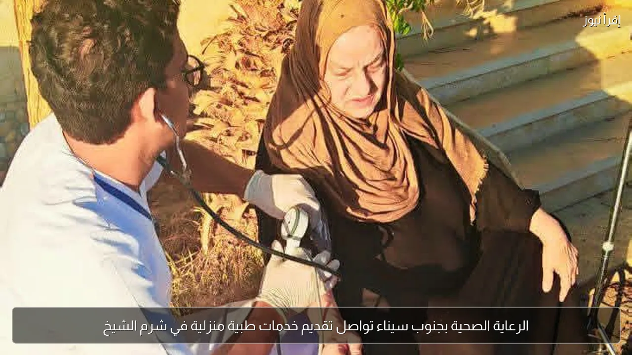 الرعاية الصحية بجنوب سيناء تواصل تقديم خدمات طبية منزلية في شرم الشيخ