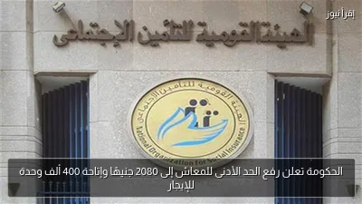 الحكومة تعلن رفع الحد الأدنى للمعاش إلى 2080 جنيهًا وإتاحة 400 ألف وحدة للإيجار
