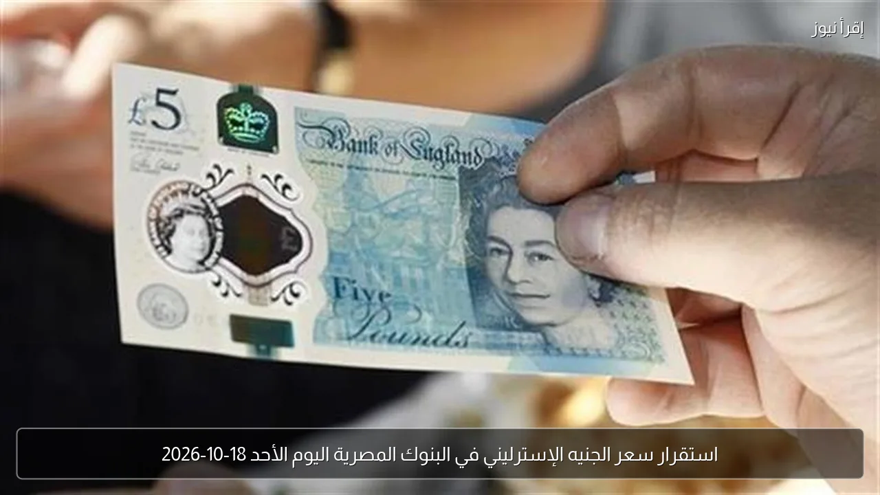 استقرار سعر الجنيه الإسترليني في البنوك المصرية اليوم الأحد 18-10-2026