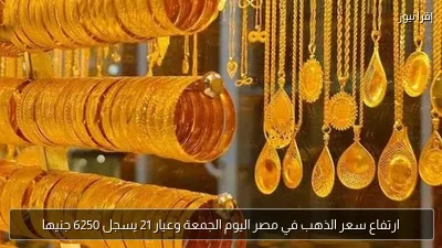 ارتفاع سعر الذهب في مصر اليوم الجمعة وعيار 21 يسجل 6250 جنيها