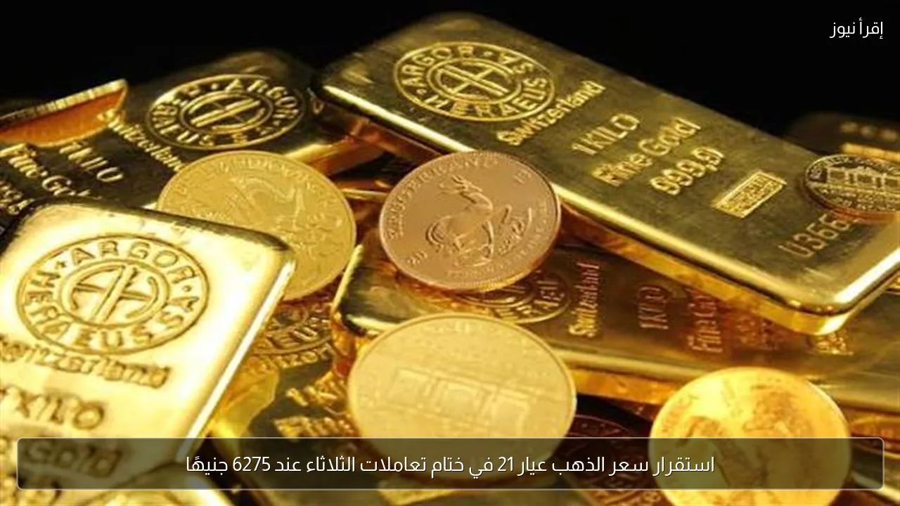 استقرار سعر الذهب عيار 21 في ختام تعاملات الثلاثاء عند 6275 جنيهًا