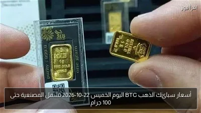 أسعار سبائك الذهب BTC اليوم الخميس 22-10-2026 تشمل المصنعية حتى 100 جرام