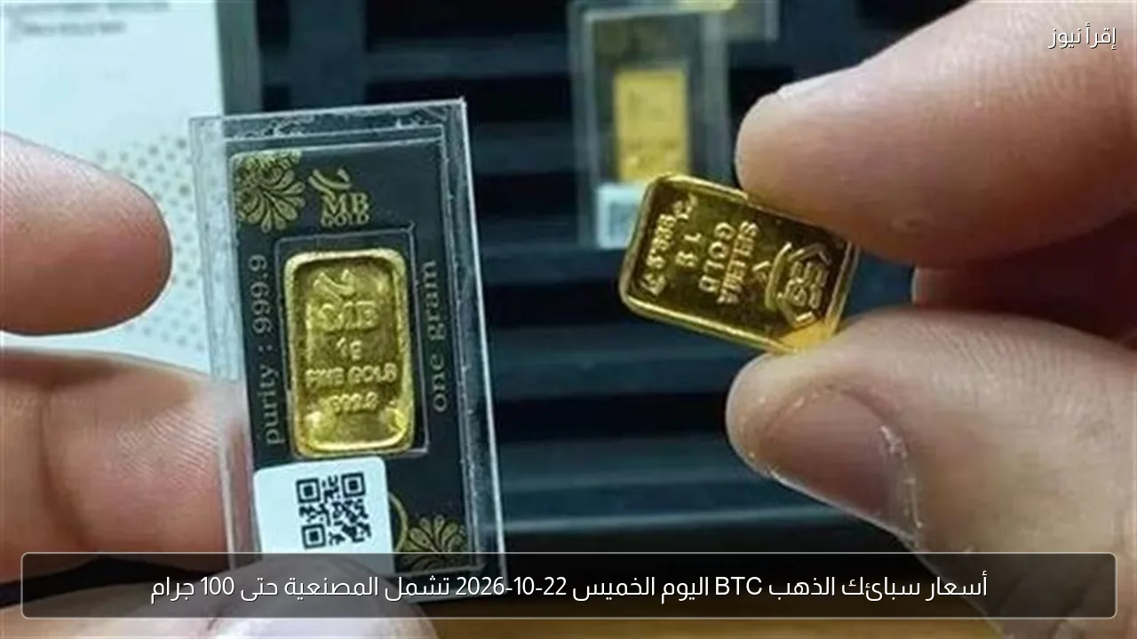 أسعار سبائك الذهب BTC اليوم الخميس 22-10-2026 تشمل المصنعية حتى 100 جرام