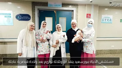 مستشفى الحياة ببورسعيد ينقذ أمًا وثلاثة توائم بعد ولادة قيصرية عاجلة