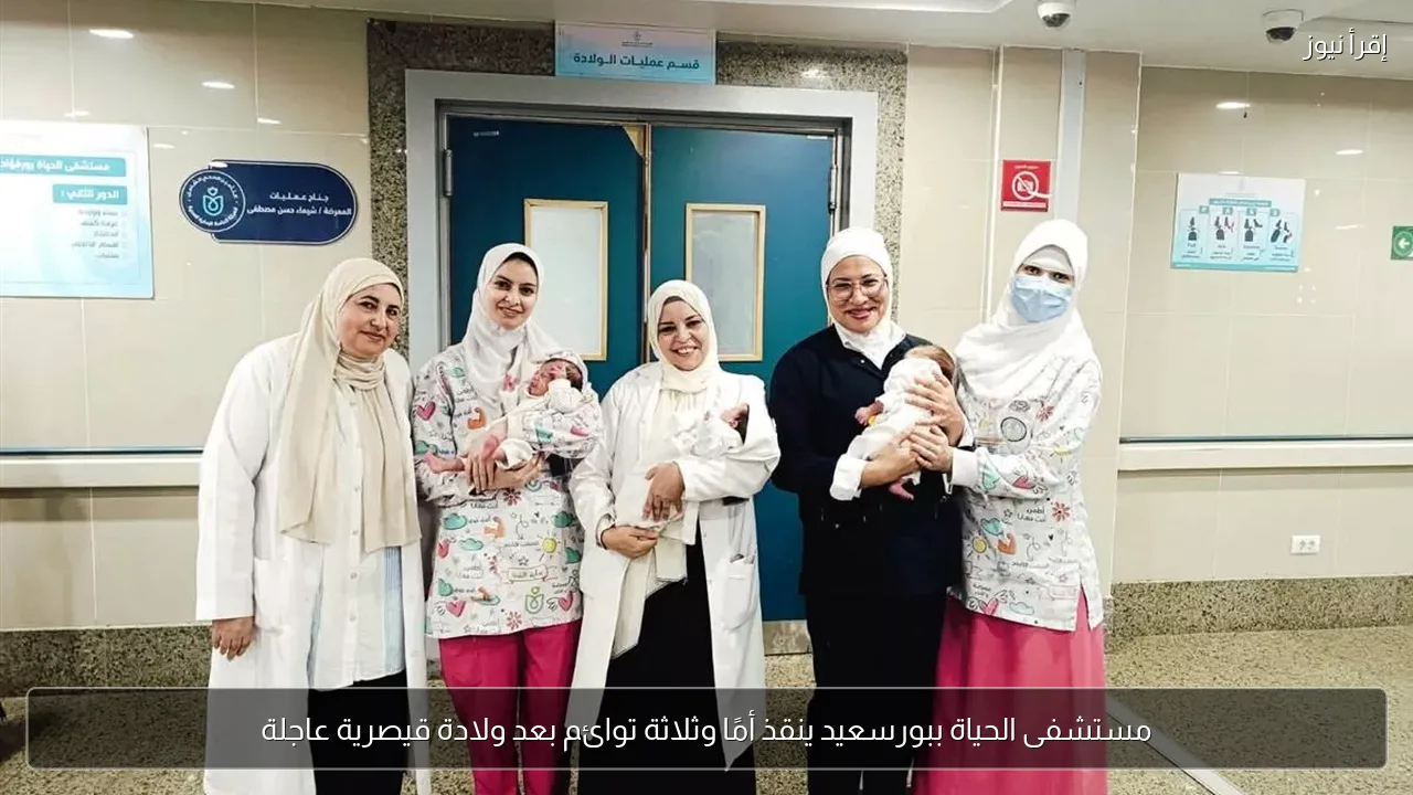 مستشفى الحياة ببورسعيد ينقذ أمًا وثلاثة توائم بعد ولادة قيصرية عاجلة