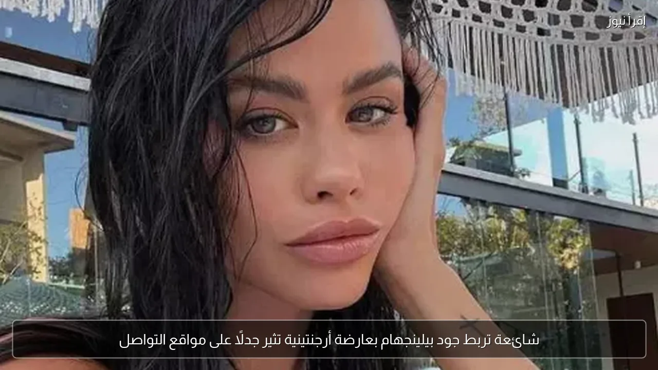 شائعة تربط جود بيلينجهام بعارضة أرجنتينية تثير جدلًا على مواقع التواصل